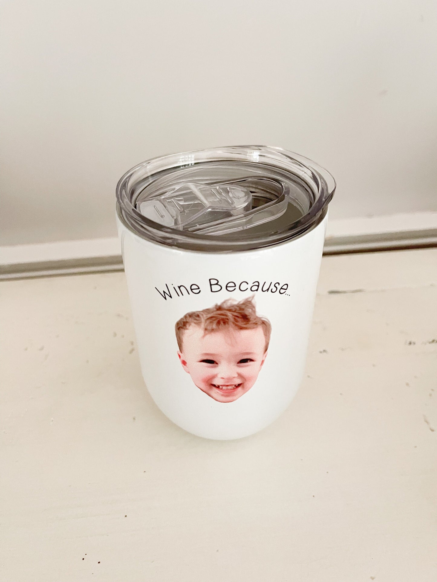 Wine Because... Kids Wine Glass, Wine tumbler, personalized wine tumbler, baby face