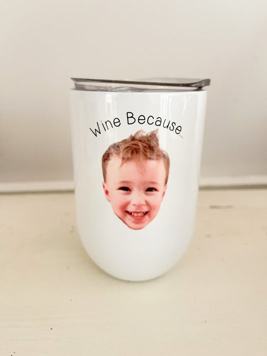 Wine Because... Kids Wine Glass, Wine tumbler, personalized wine tumbler, baby face